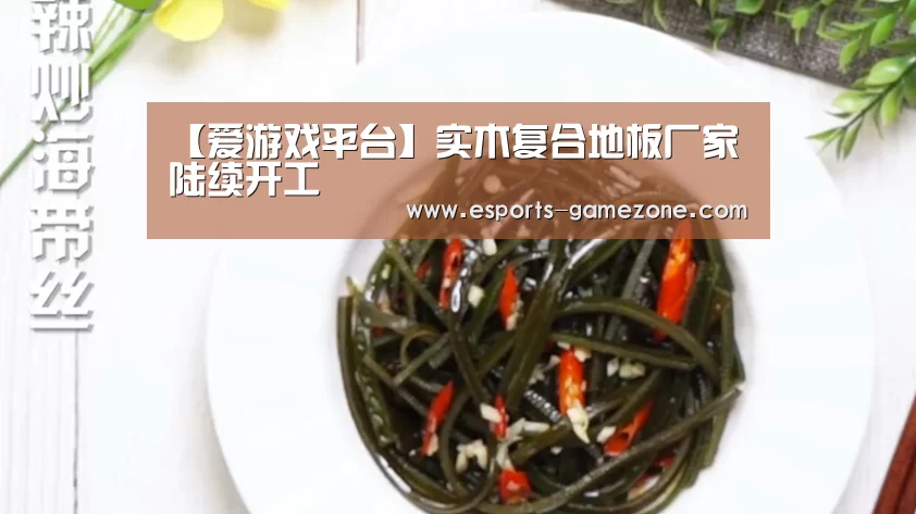 【爱游戏平台】实木复合地板厂家陆续开工(图2) 爱游戏体育app